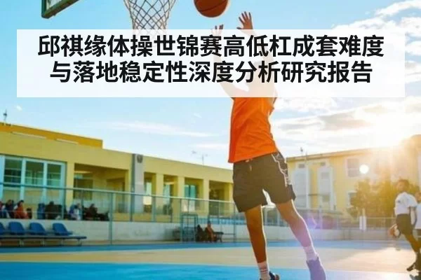 邱祺缘体操世锦赛高低杠成套难度与落地稳定性深度分析研究报告（BwinSports）